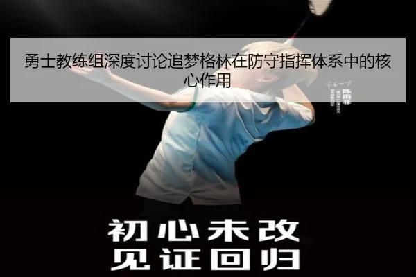 勇士教练组深度讨论追梦格林在防守指挥体系中的核心作用 - kaiyun