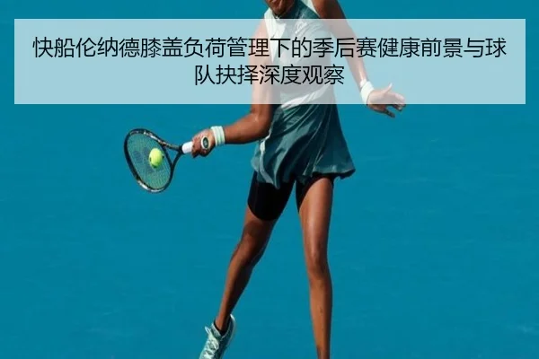 快船伦纳德膝盖负荷管理下的季后赛健康前景与球队抉择深度观察 - kaiyun
